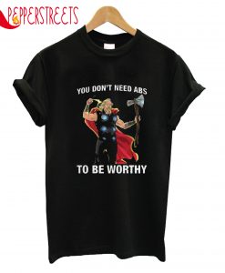 You Don't Need Abs To Be Worthy T-Shirt
