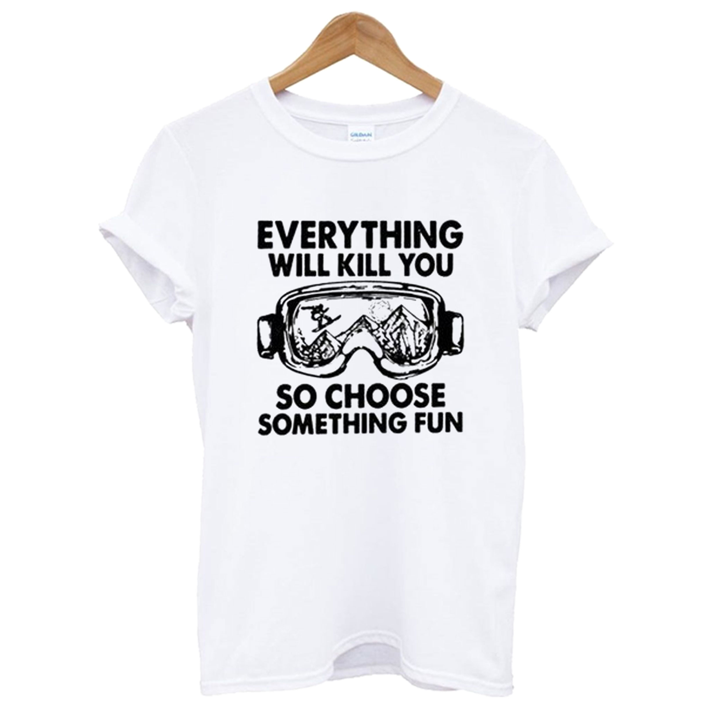 Everything Will Kill You So Chose Semething Fun T-Shirt