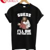 Guess I'll Die T-Shirt