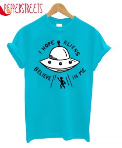 I Hope Aliens Believe T-Shirt