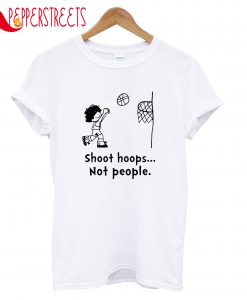 Shoot Hoops Not People T-Shrt