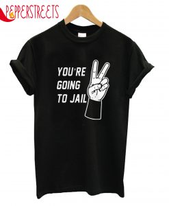 You Re Going To Jail T-Shirt