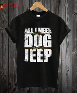 All I Need Is My Dog and My Jeep T Shirt