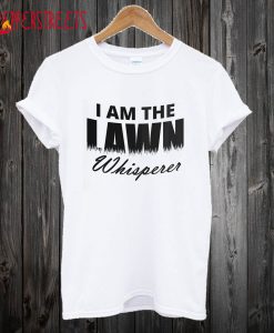 I Am The Lawn Whisperer T shirt