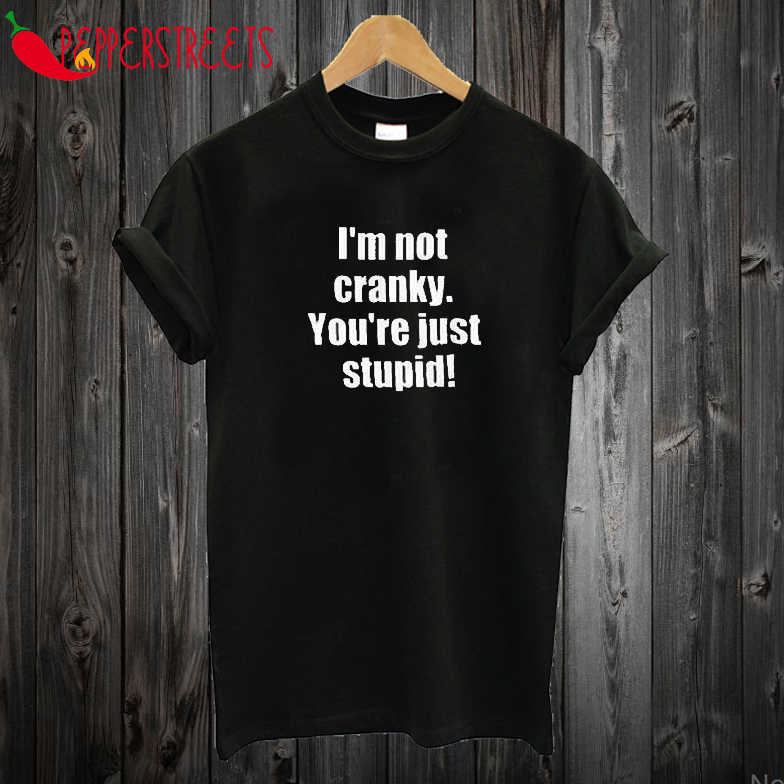 I'm Not Cranky You're Stupid T Shirt