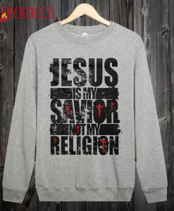 Jesus Is My Savior Not My Religion Sweatshirt