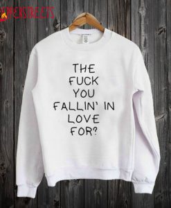 The Fuck You Fallin In Love For Quote Sweatshirt