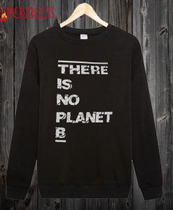 There Is No Planet B Sweatshirt