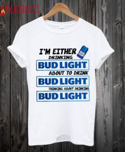 A I’m Either Drinking Bud Light T-Shirt