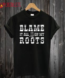 Blame It All On My Roots T-Shirt