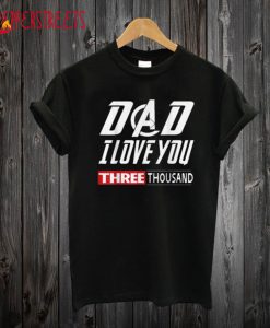 Dad I Love You Three Thousand T shirt