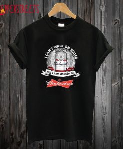 I Can’t Walk On Water But I Can Stagger On Budweiser T Shirt