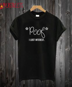 Poof I lost interest T Shirt