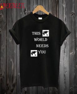 This World Needs You T shirt