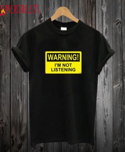 Warning I’m Not Listening T shirt