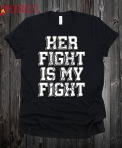 Her Fight Is My Fight T Shirt