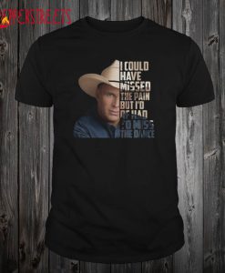 I Could Have Missed The Pain But I’d Of Had To Miss The Dance T Shirt