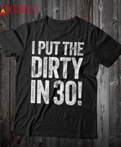 I Put The Dirty In Thirty T Shirt