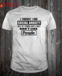 I Thought I Had Social Anxiety But It Turns Out I Just Don’t Like People T Shirt