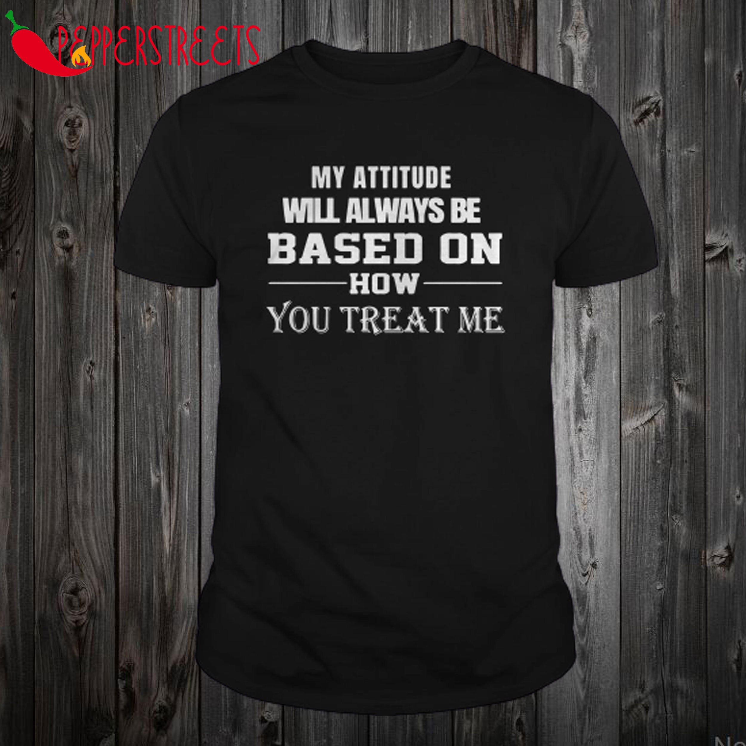 My Attitude Will Always Be Based On How You Treat Me T Shirt