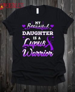 My Beautiful Daughter Is A Lupus Warrior T Shirt