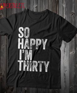 So Happy I'm Thirty T Shirt