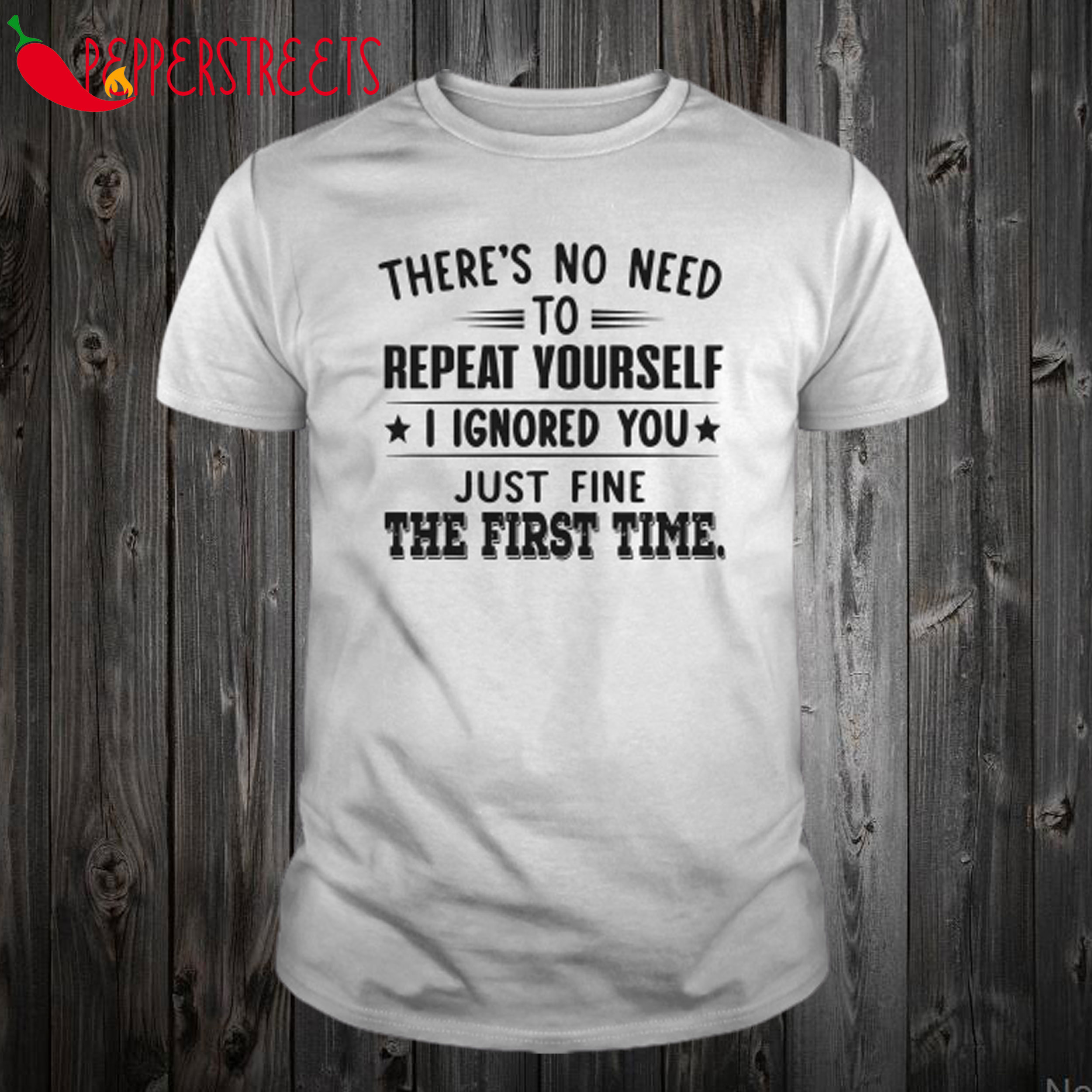 There’s No Need To Repeat Yourself I Ignored You T Shirt