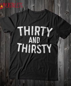 Thirty And Thirsty T Shirt