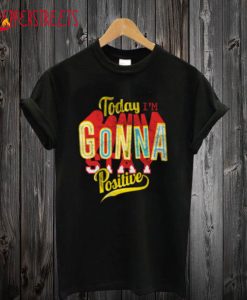 Today i’m gonna stay positive T-Shirt