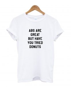 ABS Are Great But Have You Tried Donuts T-Shirt