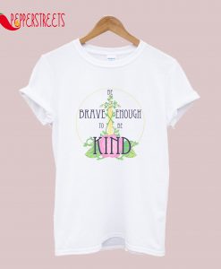 Be Brave Enough To Be Kind T-Shirt