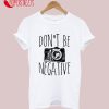 Don't Be Negative T-Shirt