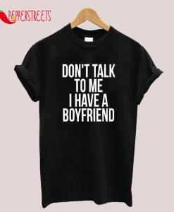 Don't Talk To Me - I Have A Boyfriend T-Shirt