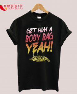 Get Him A Body Bag Yeah T-Shirt