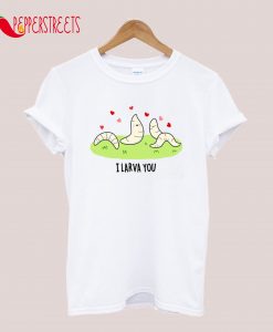 I Larva You Cute Larva Pun T-Shirt