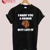 I Made You A Cookie But A Ate It T-Shirt