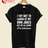 I Try Not To Laugh At My Own Jokes But We All Know I'm Hilarious T-Shirt