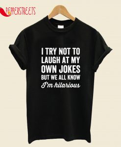 I Try Not To Laugh At My Own Jokes But We All Know I'm Hilarious T-Shirt