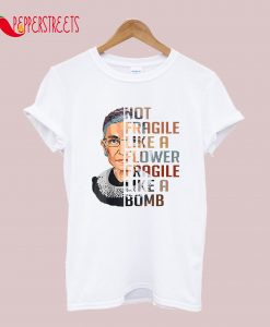 Not Fragile Like A Flower But A Bomb Ruth Ginsburg RBG T-Shirt