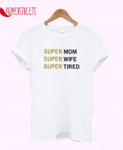 Super Mom Super Wife Super Tired T-Shirt