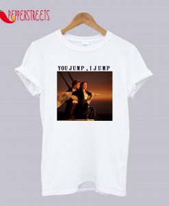 Titanic You Jump, I Jump T-Shirt