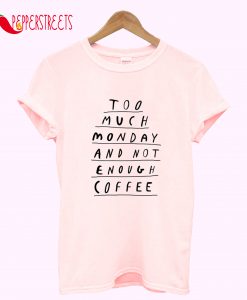 Too Much Monday and Not Enough Coffee T-Shirt