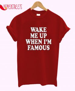 Wake Me Up When I’m Famous T-Shirt