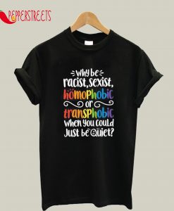 Why be Racist Sexist Homophobic T-Shirt