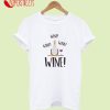 Wine! Wine! Wine! T-Shirt