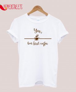 Yes But First Coffee T-Shirt