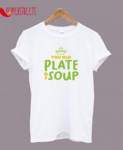 You Old Plate Of Soup T-Shirt