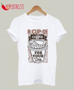 A Cup Of Coffee For Your Day T-Shirt