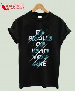 Be Proud Of Who You Are T-Shirt