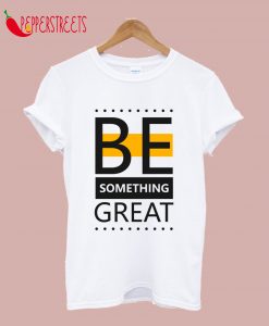 Be Something Great T-Shirt